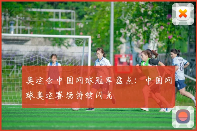 奥运会中国网球冠军盘点:中国网球奥运赛场持续闪光