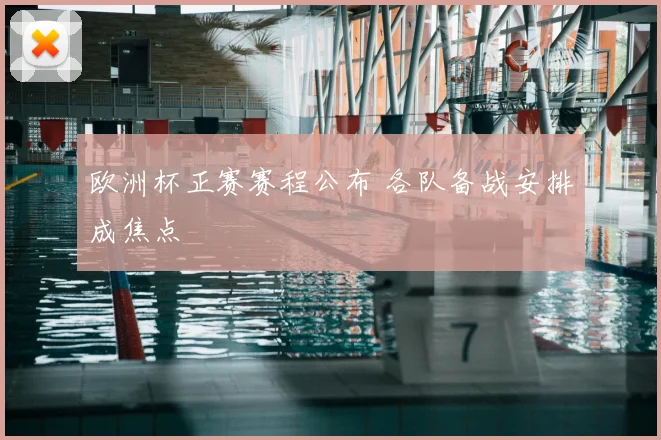 欧洲杯正赛赛程公布 各队备战安排成焦点