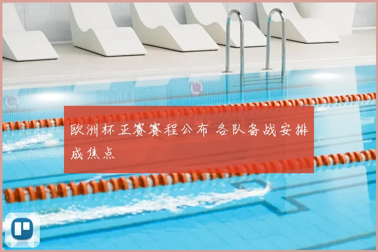欧洲杯正赛赛程公布 各队备战安排成焦点