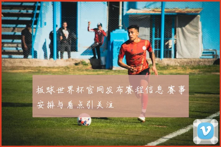 板球世界杯官网发布赛程信息 赛事安排与看点引关注