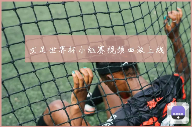 女足世界杯小组赛视频回放上线
